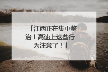 江西正在集中整治！高速上这些行为注意了！