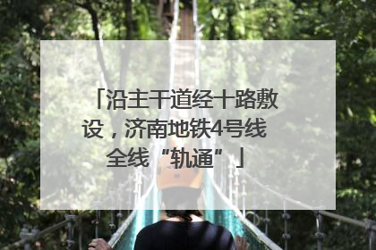 沿主干道经十路敷设，济南地铁4号线全线“轨通”