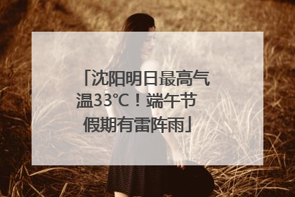 沈阳明日最高气温33℃！端午节假期有雷阵雨