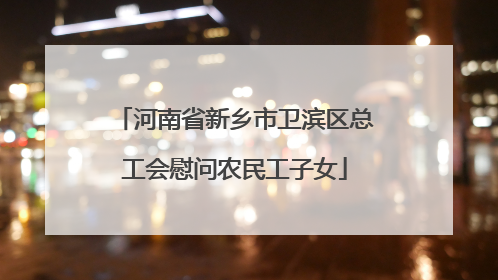 河南省新乡市卫滨区总工会慰问农民工子女