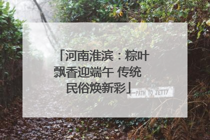 河南淮滨：粽叶飘香迎端午 传统民俗焕新彩