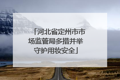 河北省定州市市场监管局多措并举守护用妆安全