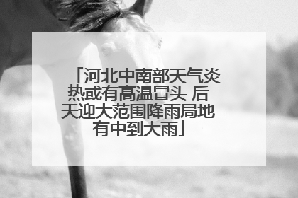 河北中南部天气炎热或有高温冒头 后天迎大范围降雨局地有中到大雨