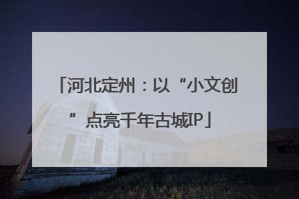 河北定州：以“小文创”点亮千年古城IP