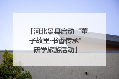 河北景县启动“董子故里·书香传承”研学旅游活动