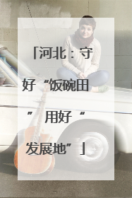 河北：守好“饭碗田” 用好“发展地”