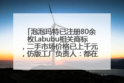 泡泡玛特已注册80余枚Labubu相关商标，二手市场价格已上千元，仿版工厂负责人：都在欠货，根本不够分