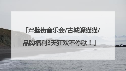 泮壁街音乐会/古城躲猫猫/品牌福利3天狂欢不停歇！