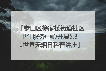 泰山区徐家楼街道社区卫生服务中心开展5.31世界无烟日科普讲座