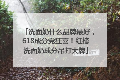 洗面奶什么品牌最好，618成分党狂喜！红榜洗面奶成分吊打大牌