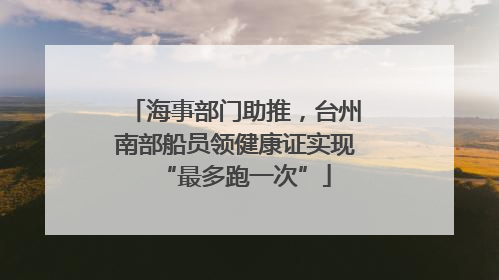 海事部门助推，台州南部船员领健康证实现“最多跑一次”