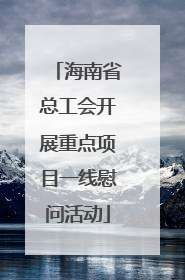 海南省总工会开展重点项目一线慰问活动
