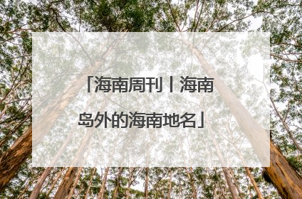 海南周刊丨海南岛外的海南地名