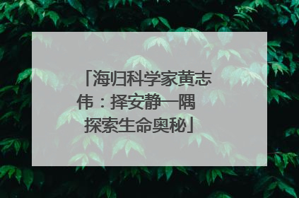 海归科学家黄志伟：择安静一隅 探索生命奥秘