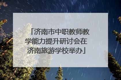 济南市中职教师教学能力提升研讨会在济南旅游学校举办
