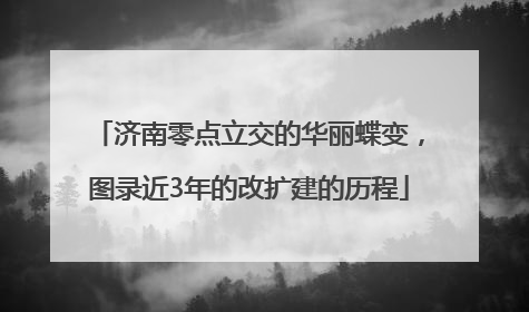 济南零点立交的华丽蝶变，图录近3年的改扩建的历程