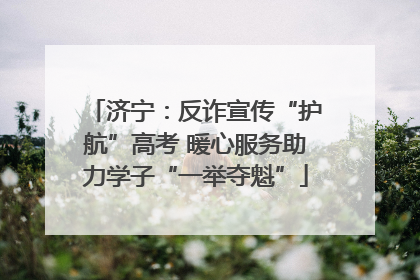 济宁：反诈宣传“护航”高考 暖心服务助力学子“一举夺魁”
