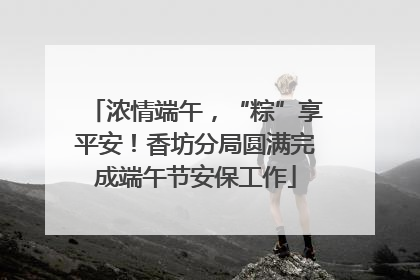 浓情端午，“粽”享平安！香坊分局圆满完成端午节安保工作