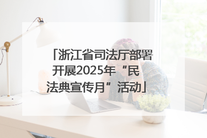 浙江省司法厅部署开展2025年“民法典宣传月”活动