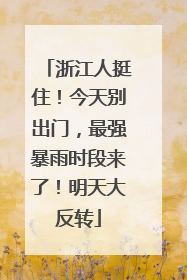 浙江人挺住！今天别出门，最强暴雨时段来了！明天大反转