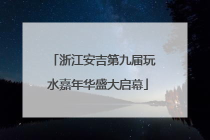 浙江安吉第九届玩水嘉年华盛大启幕