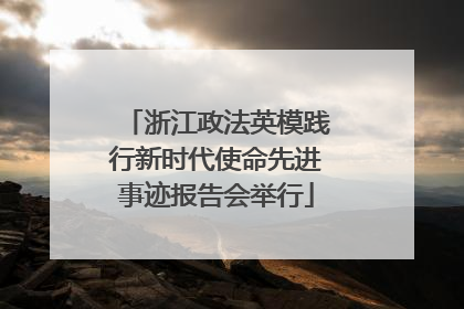 浙江政法英模践行新时代使命先进事迹报告会举行