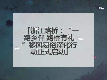 浙江路桥：“一路乡伴 路桥有礼”移风易俗深化行动正式启动