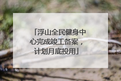 浮山全民健身中心完成竣工备案，计划月底投用