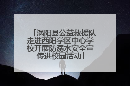 涡阳县公益救援队走进西阳学区中心学校开展防溺水安全宣传进校园活动