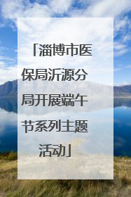 淄博市医保局沂源分局开展端午节系列主题活动