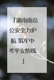 湖南南岳公安全力护航 筑牢中考平安防线
