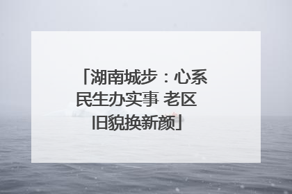 湖南城步：心系民生办实事 老区旧貌换新颜