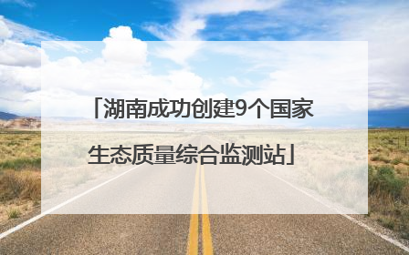 湖南成功创建9个国家生态质量综合监测站