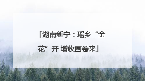湖南新宁：瑶乡“金花”开 增收画卷来