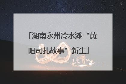 湖南永州冷水滩“黄阳司扎故事”新生