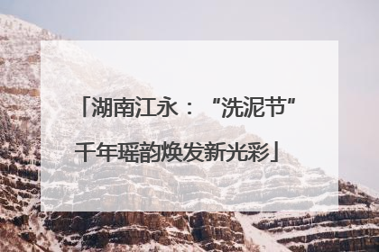 湖南江永：“洗泥节”千年瑶韵焕发新光彩
