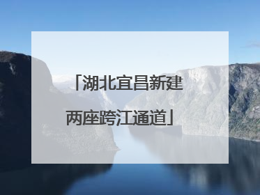 湖北宜昌新建两座跨江通道