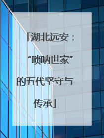 湖北远安：“唢呐世家”的五代坚守与传承
