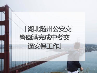 湖北随州公安交警圆满完成中考交通安保工作