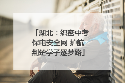 湖北：织密中考保电安全网 护航荆楚学子逐梦路