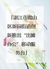 湛江市霞山区新园街道创新推出“出摊办公”移动服务台