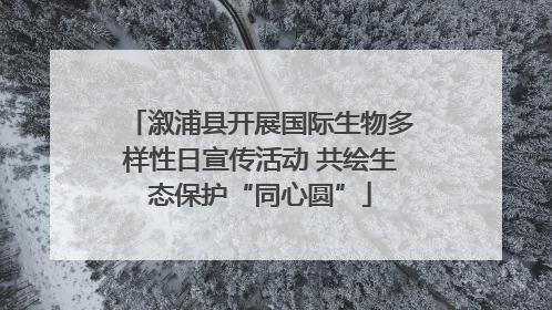 溆浦县开展国际生物多样性日宣传活动 共绘生态保护“同心圆”