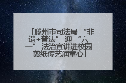 滕州市司法局 “非遗+普法” 迎 “六一” 法治宣讲进校园 剪纸传艺润童心