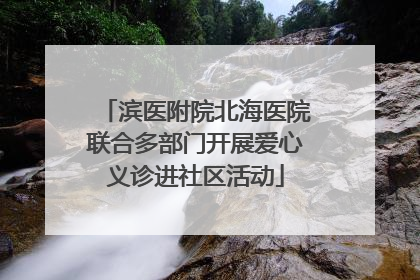 滨医附院北海医院联合多部门开展爱心义诊进社区活动