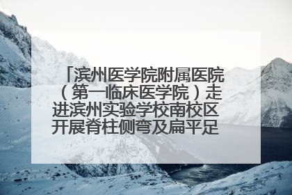 滨州医学院附属医院（第一临床医学院）走进滨州实验学校南校区开展脊柱侧弯及扁平足公益筛查活动