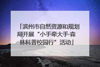 滨州市自然资源和规划局开展“小手牵大手·森林科普校园行”活动