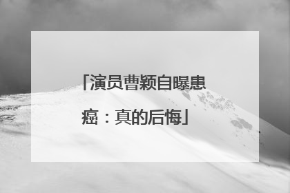 演员曹颖自曝患癌：真的后悔