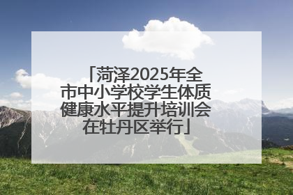 菏泽2025年全市中小学校学生体质健康水平提升培训会在牡丹区举行