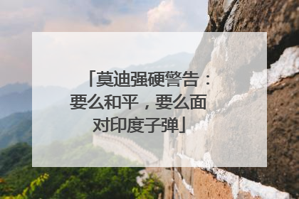 莫迪强硬警告：要么和平，要么面对印度子弹