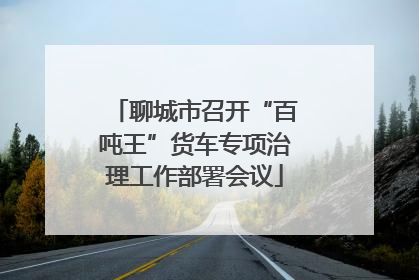 聊城市召开“百吨王”货车专项治理工作部署会议
